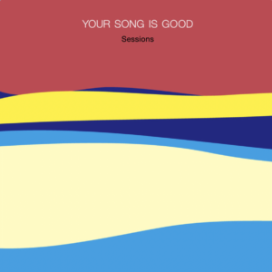 YOUR SONG IS GOOD sessions